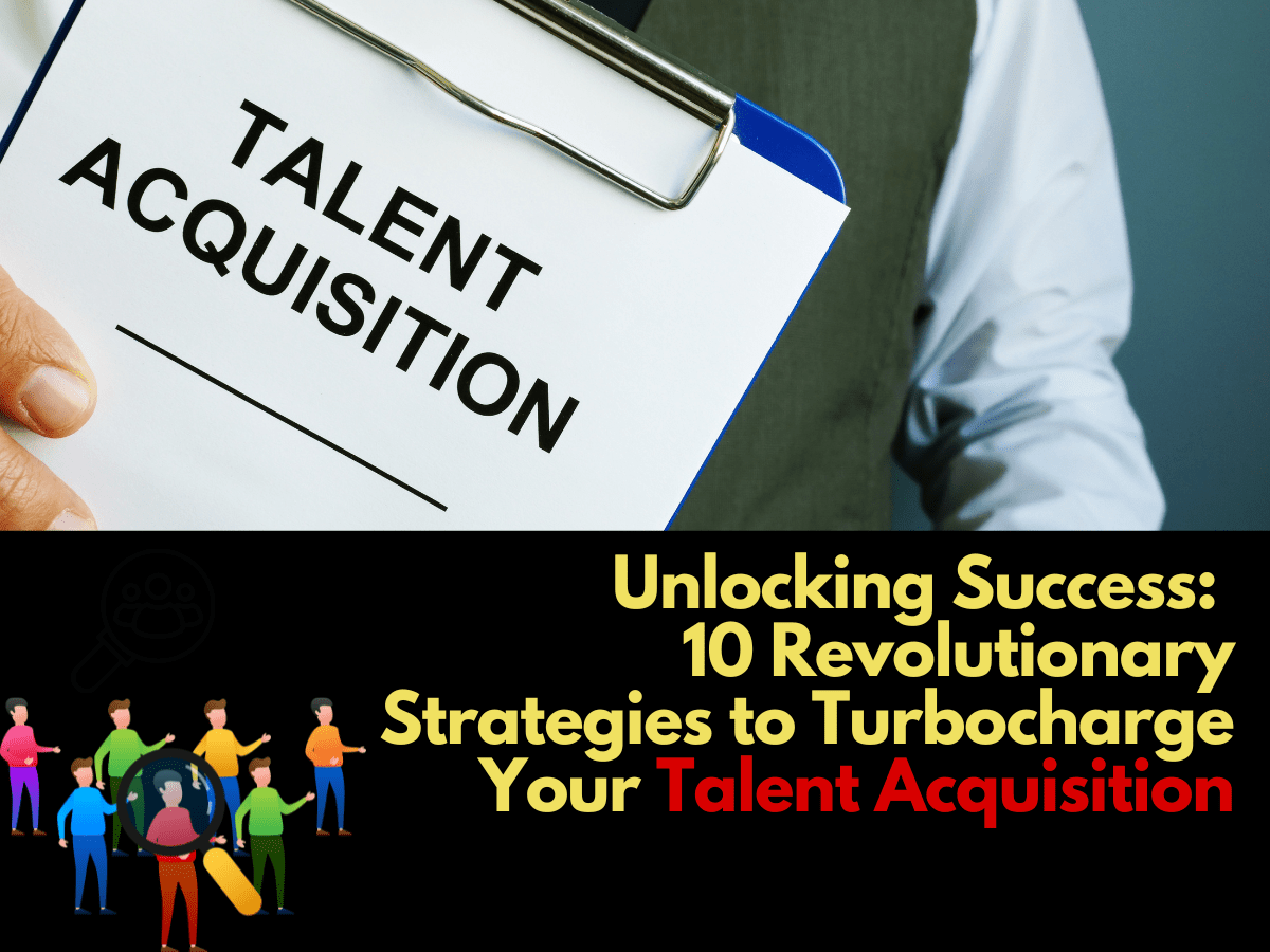 Unlocking Success: 10 Revolutionary Strategies to Turbocharge Your Talent Acquisition